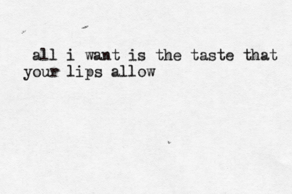 all i want is the taste that your lips allow 