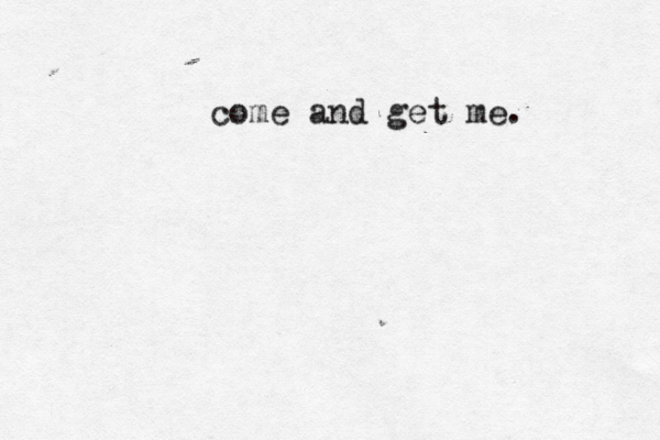 come and get me. 