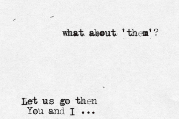 Let us go then You and I ... what about 'them'? 