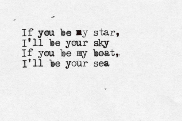 If you be my star, I'll be your sky If you be my boat, I'll be your sea