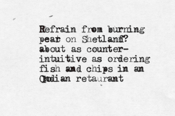 Refrain from burning pear t on Shetlanf d? about as counter- intuitive as ordering fish and chips in an Ondian retaurant oI 