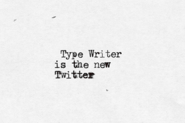 Type Writer is the new Twitter