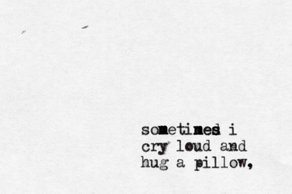 sometined mes s s m m m m m i cry loud and hug a pillow, . 