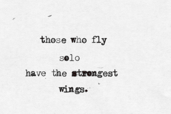 those who fly solo have the strongest wings. 