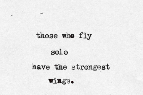 those who fly solo have the strongest wings. 