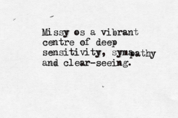 Missy os a vibrant centre of deep sensitivity, syma pathy and clear-seeing.