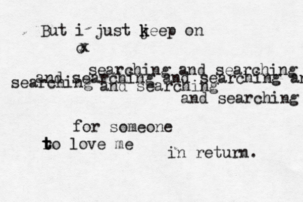 But i just jeep k k on c x x searching and searching and searching and searching and searching and searching and searching for someone r t t to love me in return. 