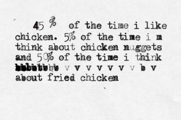 % 45 of the time i like chicken . 5% of the time i m think about chicken nuggets and 50% of the time i think avout b bl n bbbbbbb b n b b b b b b b v v v v v v v v v b v about fried chicken 