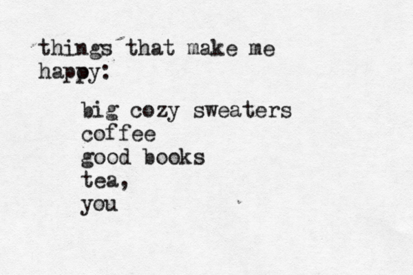 things that make me hapoy p : big cozy sweaters coffee good books tea, you