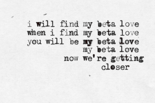 i will find my beta love when i find my beta love you will be my beta love beta love my now we're getting closer 
