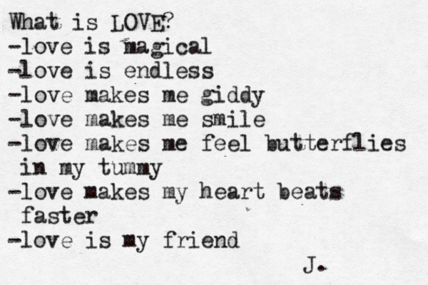What is LOVE? -love is magical -love is endless -love makes me giddy -love makes me smile -love makes me feel butterflies in my tummy -love makes my heart beats faster -love is my friend J.