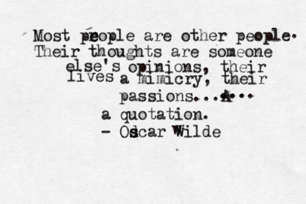 we accepy t Most pr e eople are other people . Their thoughts are someone else's opinions, their lives a mimicry, their passions...A ... .... a quotation. - Od s s scar wilde W w 