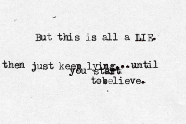 But this is all a LIE. just keep lying. then ..until you start tobelieve. 