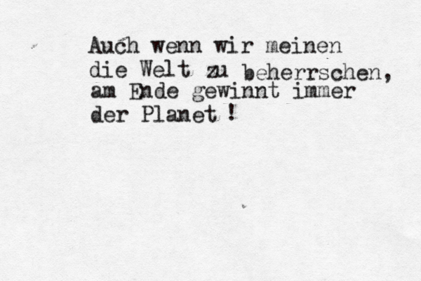 Auch wenn wir meinen die Welt zu z beherrschen am Ende gewinnt immer der Planet , ! 
