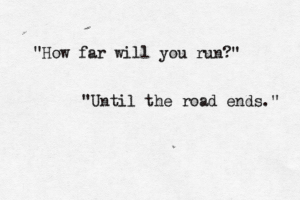 "How far will you run?" "Until the road ends." 