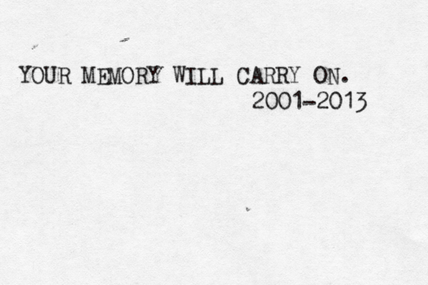 YOUR MEMORY WILL CARRY ON. 2001-2013 