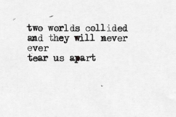 two worlds collided and they will never ever tear us apart