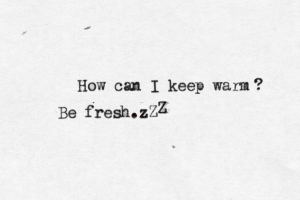 How can I keep warm ? Be fresh.zZ Z 