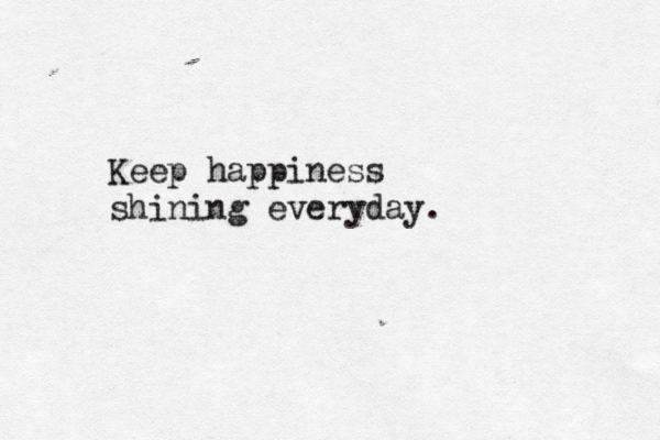 Keep happiness shining everyday. 