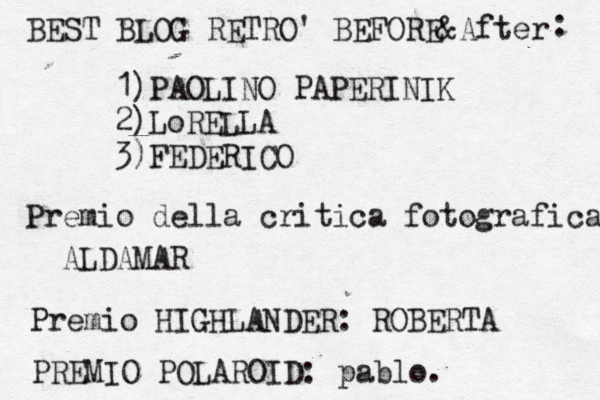 BEST BLOG RETRò O' BEFORE&After : 1)PAOLINO PAPERINIK 2)LoRELLA 3)FEDERICO Premio della critica fotografica ALDAMAR Premio HIGHLANDER: ROBERTA PREMIO POLAROID: pablo.