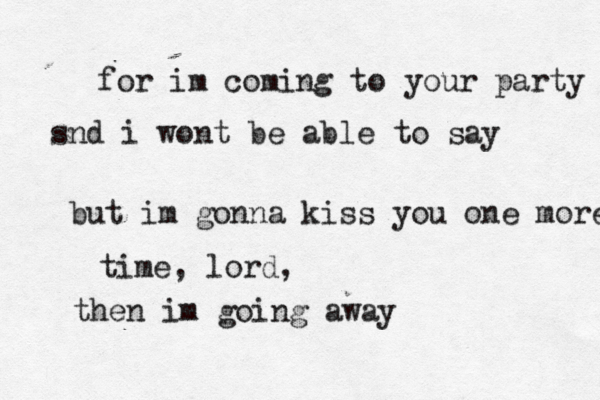 for im coming to your party snd i wont be able to say but im gonna kiss you one more time, lord, then im going away