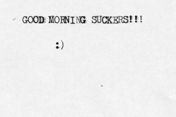 GOOD MORNING SUCKERS!!! :)