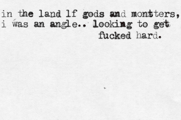 in the land lf gods and mont sters, i was an angle.. looking to get fucked hard. 
