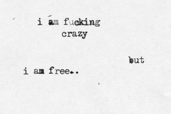 i am fucking crazy but i am free.. 