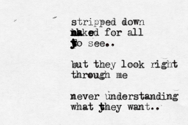 stripped down bk n n n a a a akr e e e ed for all yo t t y t t T t see.. but they look right through me never understanding what y t they want.. 