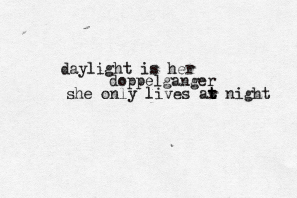 daylight is her doppelganger she only lives ar t t t night 