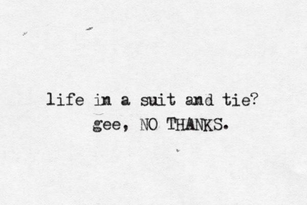 life in a suit and tie? gee, NO THANKS. 