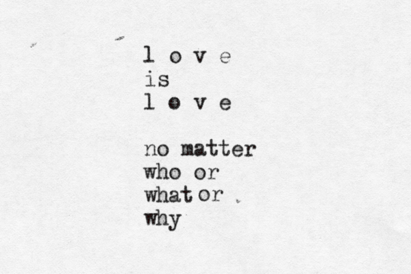 l o v e is l o v e no matter who or what why or 