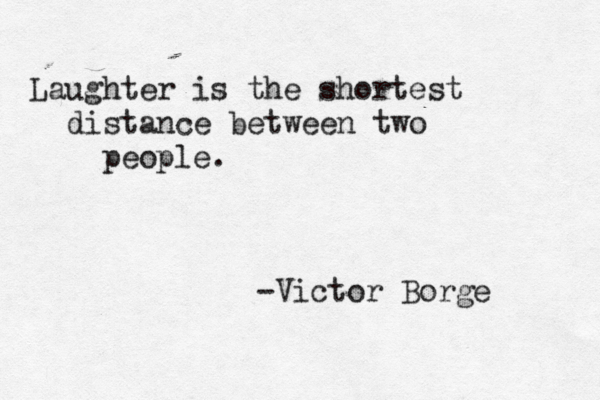 au L ghter is the shortest distance between two people. -Victor Borge 