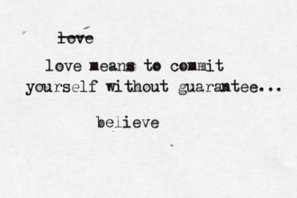 love ---- love means to commit yourself without guarantee... believe 
