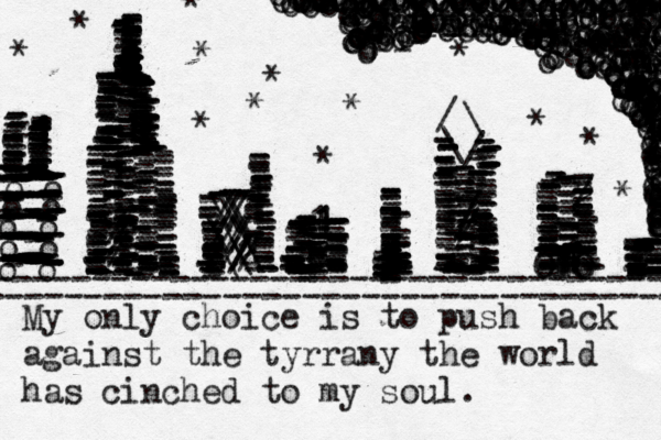 My only choice is to push back against the tyrrany the world has cinched to my soul. ------------------------------------ ------------------------------------ / \ \ / --------------------------------------------------------------////------------------------------------------------------- ---------------------------111--------------------------------------------------------------—--------------------------------------------------------------------------------------- -------------------------------------------------------------------------------------------------------------------------------------------------------------------------------------------/// ---------------------------------------------------------------------------------- - ------------------------------------------------------------------------------------------------------------1111---------------------------------------------------------------------------------- ----------------- ///\\\\\\\\\\////////2//-----------------------------------------