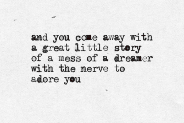 and you come away with a great little story of a mess of a dreamer with the nerve to adore you