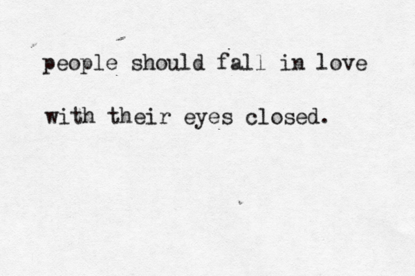 people should fall in love with their eyes closed.
