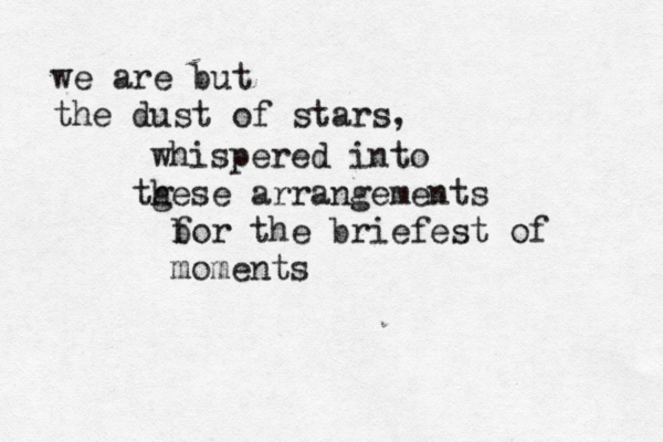 we are but the dust of stars, whispered into tg hese arrangements b for the briefest of moments