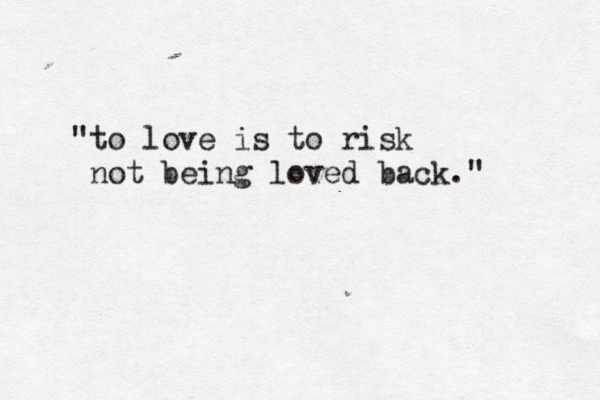 "to love is to risk not being loved back." 