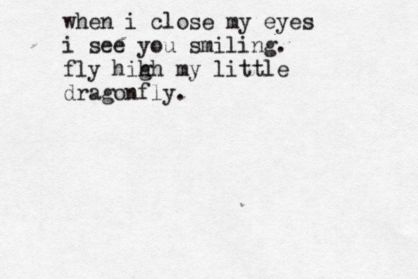 when i close my eyes i see you smiling. fly hih gh my little dragonfly.