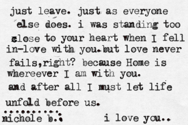 chin u p peincess r r just leave . just as everyone else does. i was standing too xlose c c to your heart when I fell in-love with you.but love never fails ri , ght? because Home is whereever I am with you. and after all I must let life unfold before us. i love you.. nichole b. .......... . . . 