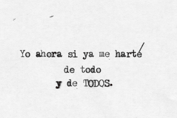 Yo ahora si ya me harte de todo y de TODOS. / 