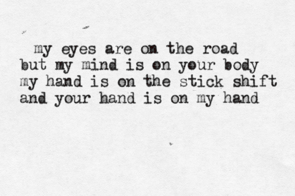 my eyes are on the road but my mind is on your body my hand is on the stick shift and your hand is on my hand 
