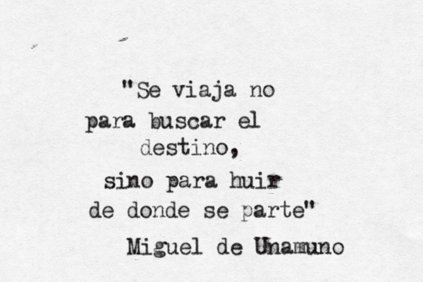 "Se viaja no para buscar el destino, sino para huir de donde se parte" Miguel de Unamuno 