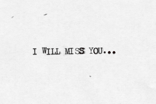 I WILL MISS YOU...