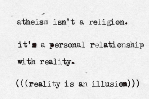 atheism isn't a religion. it's a personal relationship with reality. (((reality is an illusion))) 