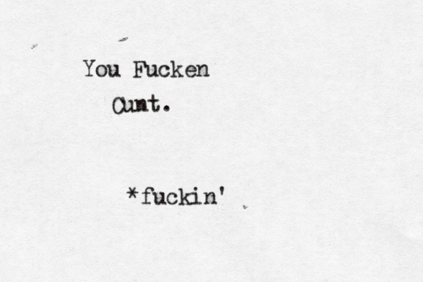 You Fucken Cunt. *fuckin' 