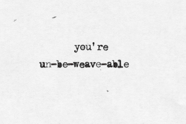you're un-be-weave-able 