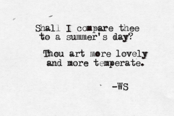 Shall I compare thee to a summer's day? Thou art more lovely and more temperate. -WS 