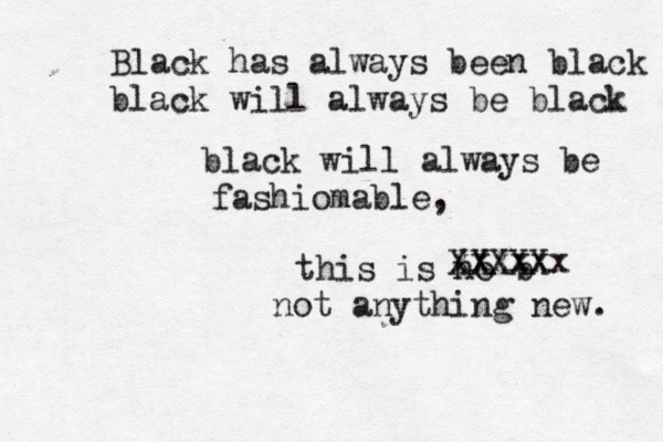 Black has always been black black will always be black black will always be fashiomable, this is no b xxxxxx XXXXX not anything new. 